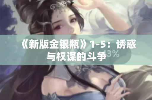 《新版金银瓶》1-5：诱惑与权谋的斗争