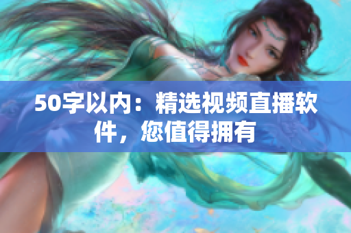 50字以内：精选视频直播软件，您值得拥有
