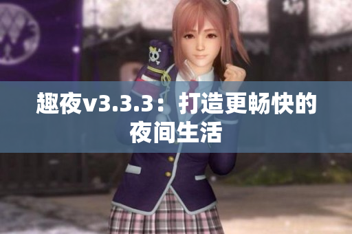 趣夜v3.3.3：打造更畅快的夜间生活