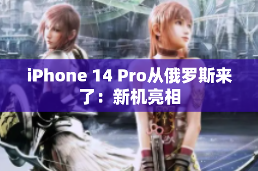 iPhone 14 Pro从俄罗斯来了：新机亮相