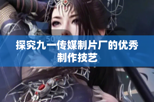 探究九一传媒制片厂的优秀制作技艺