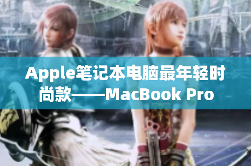 Apple笔记本电脑最年轻时尚款——MacBook Pro