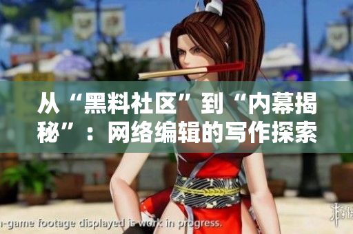 从“黑料社区”到“内幕揭秘”：网络编辑的写作探索