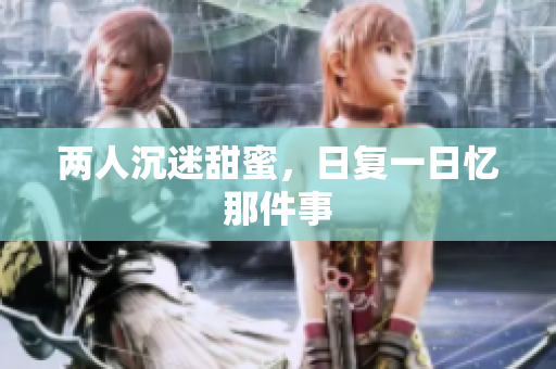两人沉迷甜蜜，日复一日忆那件事