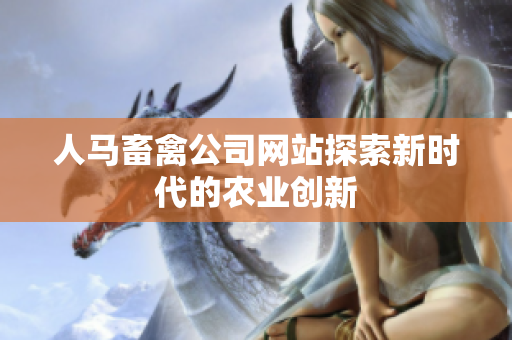 人马畜禽公司网站探索新时代的农业创新