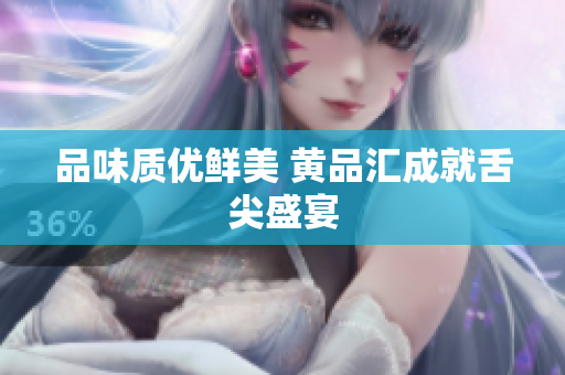 品味质优鲜美 黄品汇成就舌尖盛宴