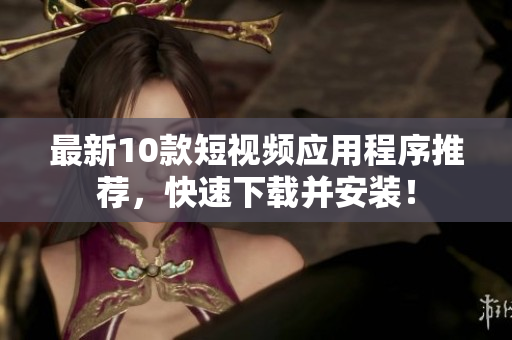 最新10款短视频应用程序推荐，快速下载并安装！