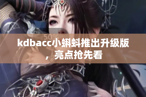 kdbacc小蝌蚪推出升级版，亮点抢先看