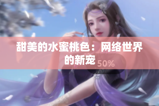 甜美的水蜜桃色：网络世界的新宠