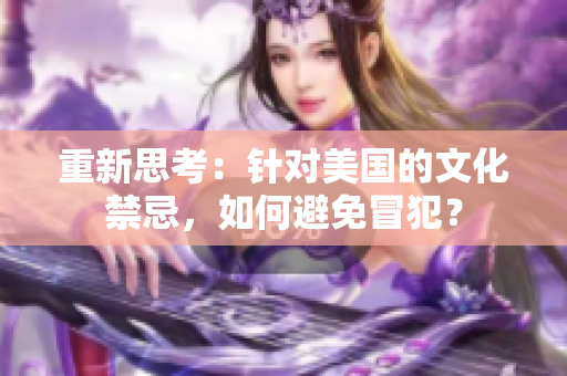 重新思考：针对美国的文化禁忌，如何避免冒犯？
