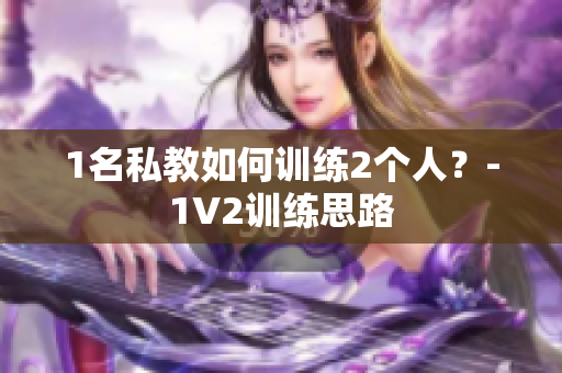 1名私教如何训练2个人？-1V2训练思路
