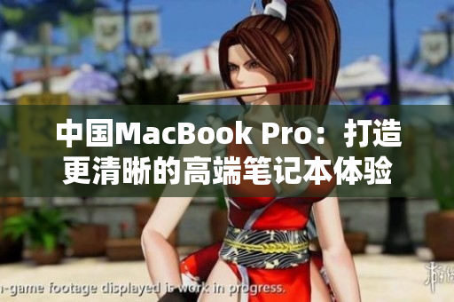 中国MacBook Pro：打造更清晰的高端笔记本体验