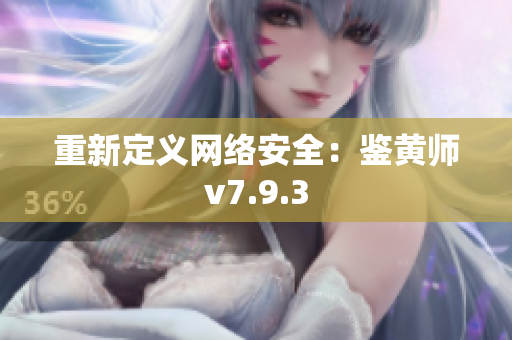 重新定义网络安全：鉴黄师v7.9.3