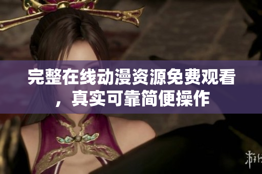 完整在线动漫资源免费观看，真实可靠简便操作
