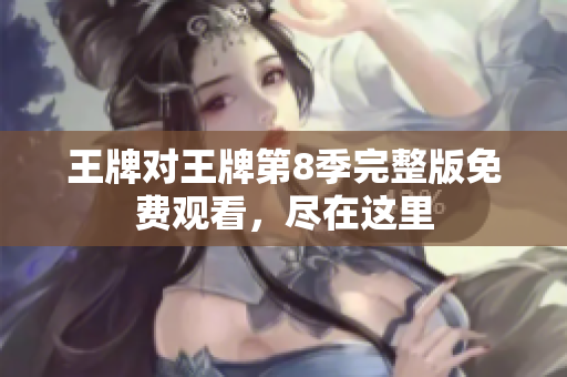 王牌对王牌第8季完整版免费观看，尽在这里
