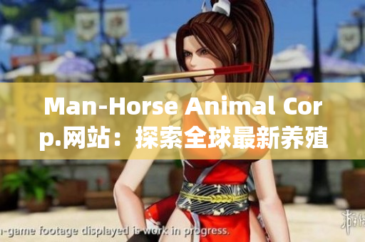Man-Horse Animal Corp.网站：探索全球最新养殖趋势
