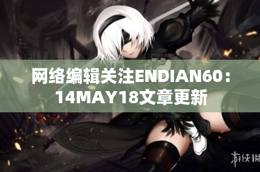 网络编辑关注ENDIAN60：14MAY18文章更新
