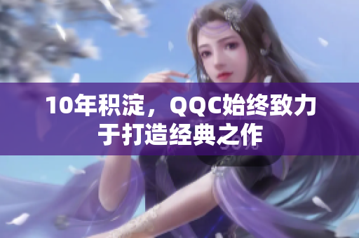 10年积淀，QQC始终致力于打造经典之作