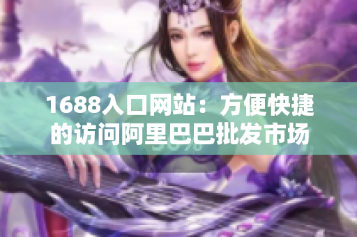 1688入口网站：方便快捷的访问阿里巴巴批发市场