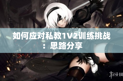 如何应对私教1V2训练挑战：思路分享