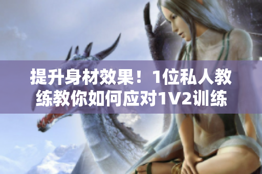 提升身材效果！1位私人教练教你如何应对1V2训练