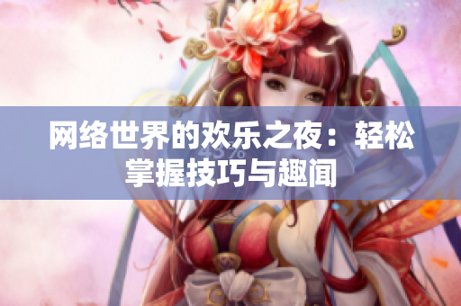 网络世界的欢乐之夜：轻松掌握技巧与趣闻