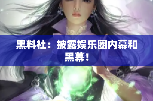 黑料社：披露娱乐圈内幕和黑幕！