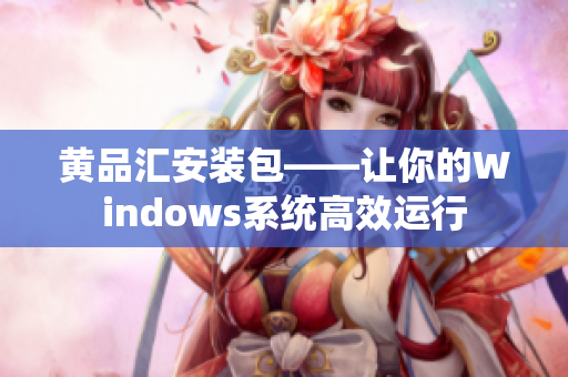黄品汇安装包——让你的Windows系统高效运行