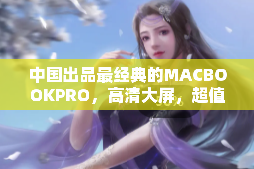 中国出品最经典的MACBOOKPRO，高清大屏，超值推荐！