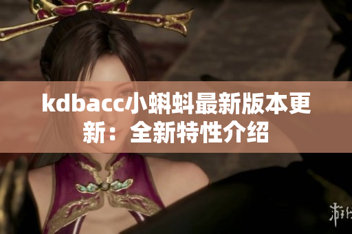 kdbacc小蝌蚪最新版本更新：全新特性介绍