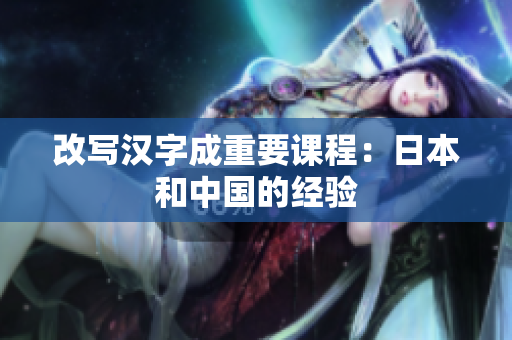 改写汉字成重要课程：日本和中国的经验