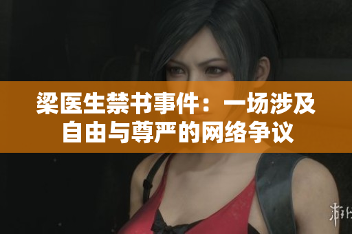 梁医生禁书事件：一场涉及自由与尊严的网络争议