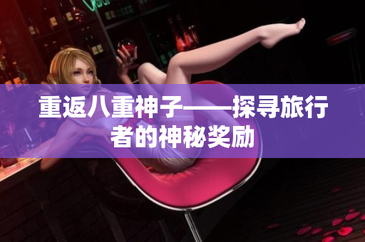 重返八重神子——探寻旅行者的神秘奖励