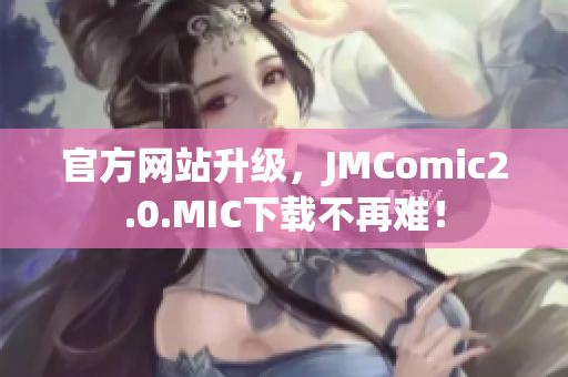 官方网站升级，JMComic2.0.MIC下载不再难！