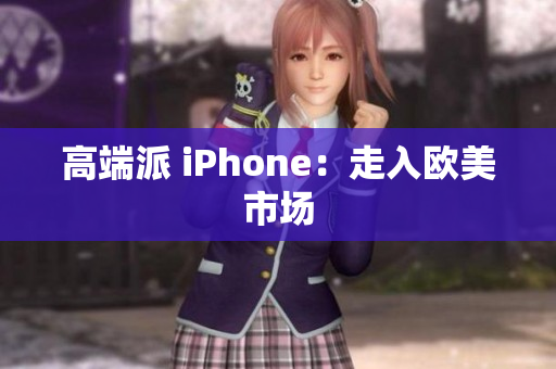 高端派 iPhone：走入欧美市场