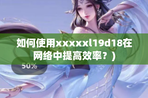 如何使用xxxxxl19d18在网络中提高效率？)
