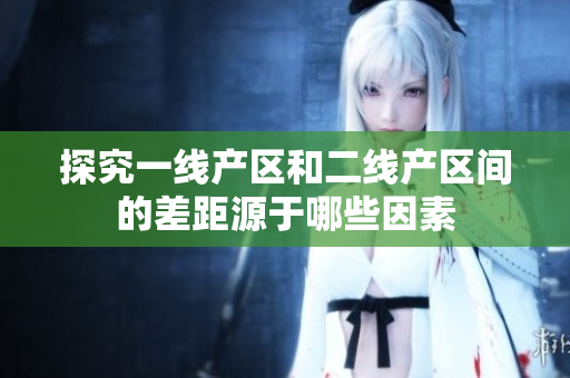 探究一线产区和二线产区间的差距源于哪些因素