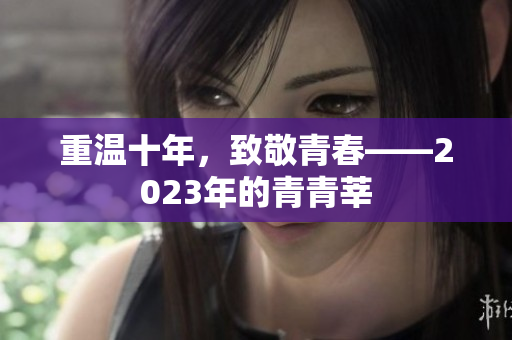 重温十年，致敬青春——2023年的青青莘