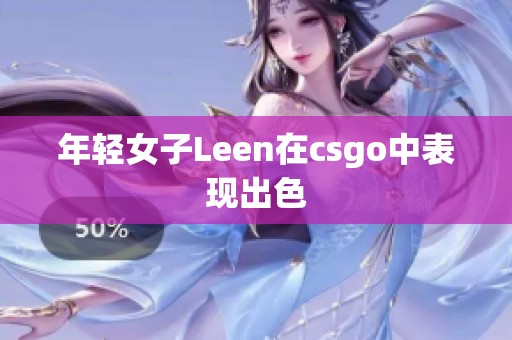 年轻女子Leen在csgo中表现出色