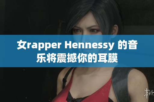 女rapper Hennessy 的音乐将震撼你的耳膜