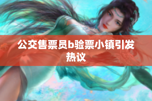 公交售票员b验票小镇引发热议
