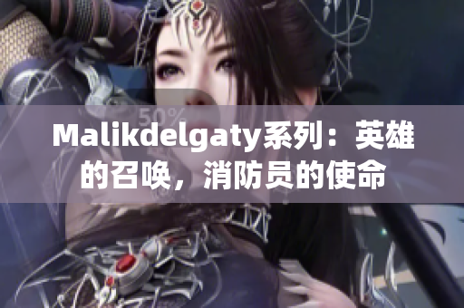 Malikdelgaty系列：英雄的召唤，消防员的使命