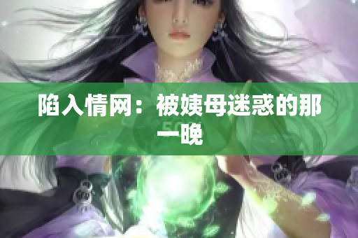 陷入情网：被姨母迷惑的那一晚