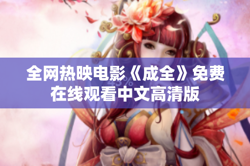 全网热映电影《成全》免费在线观看中文高清版