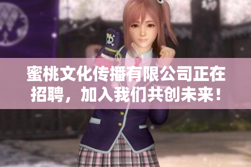 蜜桃文化传播有限公司正在招聘，加入我们共创未来！