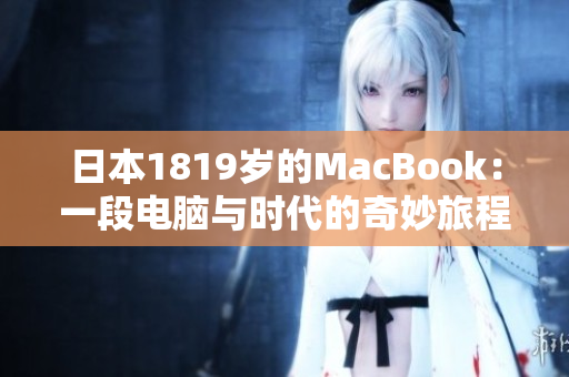 日本1819岁的MacBook：一段电脑与时代的奇妙旅程