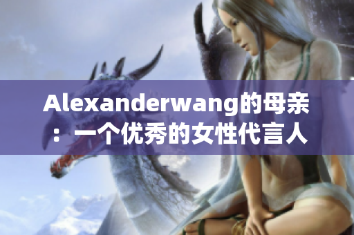 Alexanderwang的母亲：一个优秀的女性代言人