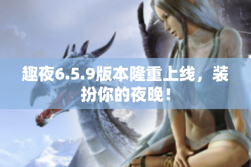 趣夜6.5.9版本隆重上线，装扮你的夜晚！