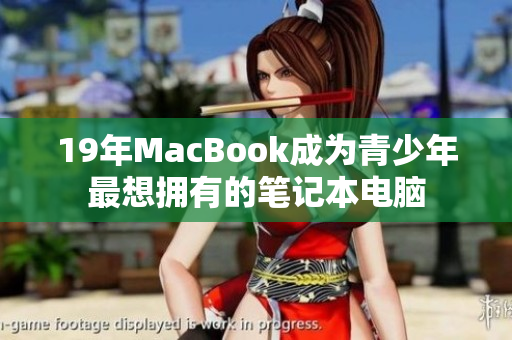 19年MacBook成为青少年最想拥有的笔记本电脑