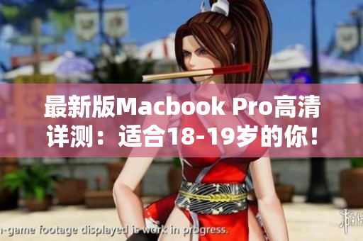 最新版Macbook Pro高清详测：适合18-19岁的你！